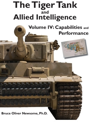 The Tiger Tank and Allied Intelligence: Capabilities and Performance by Newsome, Bruce Oliver