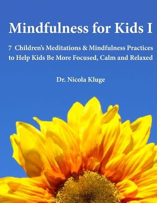 Mindfulness for Kids I: 7 Children's Meditations & Mindfulness Practices to Help Kids Be More Focused, Calm and Relaxed: Seven Meditation Scri by Kluge, Nicola