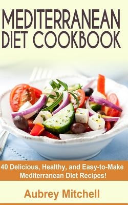 Mediterranean Diet Cookbook: 40 Delicious, Healthy, and Easy-to-Make Mediterranean Diet Recipes by Mitchell, Aubrey