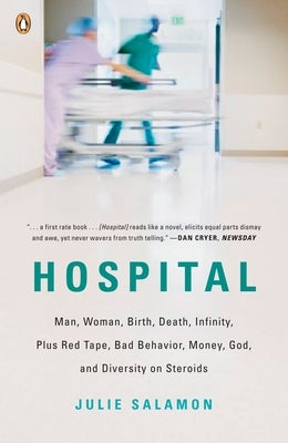 Hospital: Man, Woman, Birth, Death, Infinity, Plus Red Tape, Bad Behavior, Money, God, and Diversity on Steroids by Salamon, Julie