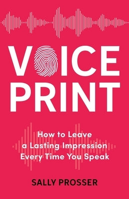 Voiceprint: How to Leave a Lasting Impression Every Time You Speak by Prosser, Sally
