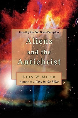 Aliens and the Antichrist: Unveiling the End Times Deception by Milor, John W.