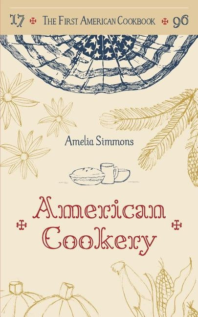 The First American Cookbook: A Facsimile of "American Cookery," 1796 by Simmons, Amelia