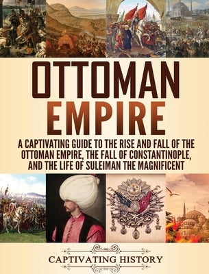 Ottoman Empire: A Captivating Guide to the Rise and Fall of the Ottoman Empire, The Fall of Constantinople, and the Life of Suleiman t by History, Captivating