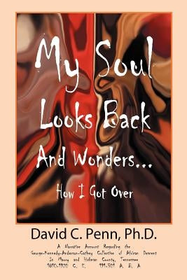 My Soul Looks Back and Wonders... How I Got Over: A Narrative Account Regarding the George-Kennedy-Anderson-Cathey Collective of African Descent in Ma by Penn, PH. D. David