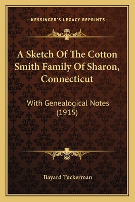 A Sketch Of The Cotton Smith Family Of Sharon, Connecticut: With Genealogical Notes (1915) by Tuckerman, Bayard