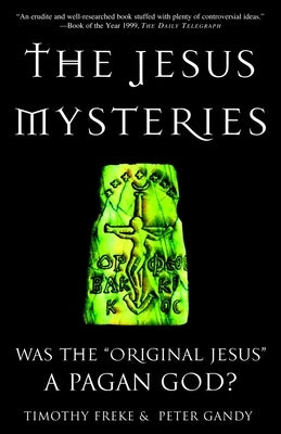 The Jesus Mysteries: Was the "Original Jesus" a Pagan God? by Freke, Timothy