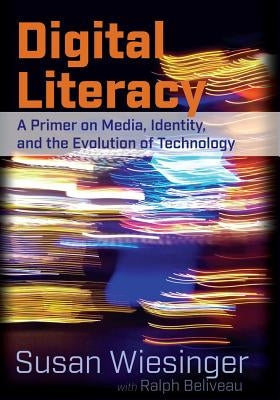 Digital Literacy: A Primer on Media, Identity, and the Evolution of Technology by Wiesinger, Susan