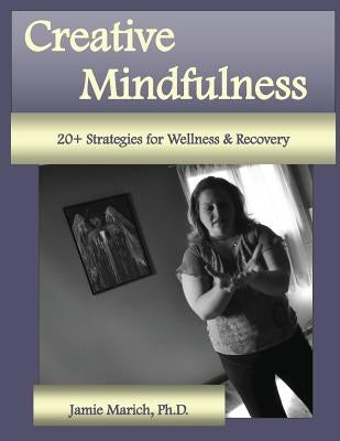 Creative Mindfulness: 20+ Strategies for Wellness & Recovery by Marich, Jamie