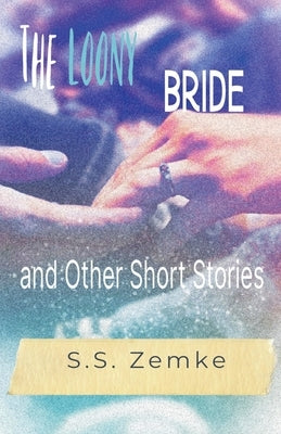 The Loony Bride and Other Short Stories by Zemke, S. S.