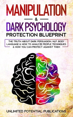 Manipulation & Dark Psychology Protection Blueprint: The Truth About Dark Persuasion, NLP, Body Language & How To Analyze People Techniques & How You by Potential Publications, Unlimited