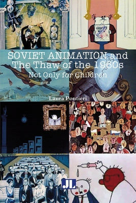 Soviet Animation and the Thaw of the 1960s: Not Only for Children by Pontieri, Laura