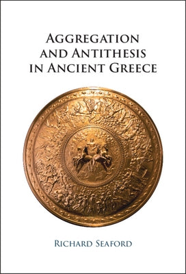 Aggregation and Antithesis in Ancient Greece by Seaford, Richard