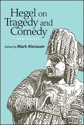 Hegel on Tragedy and Comedy: New Essays by Alznauer, Mark