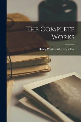 The Complete Works by Longfellow, Henry Wadsworth