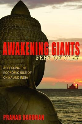 Awakening Giants, Feet of Clay: Assessing the Economic Rise of China and India by Bardhan, Pranab