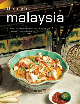 The Food of Malaysia: 62 Easy-To-Follow and Delicious Recipes from the Crossroads of Asia by Hutton, Wendy