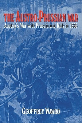 The Austro-Prussian War: Austria's War with Prussia and Italy in 1866 by Wawro, Geoffrey