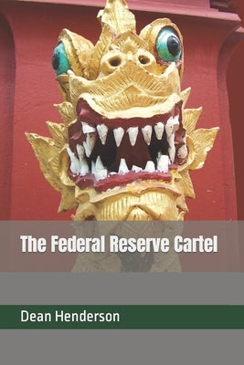 The Federal Reserve Cartel by Henderson, Dean