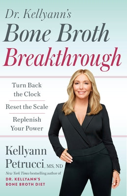 Dr. Kellyann's Bone Broth Breakthrough: Turn Back the Clock, Reset the Scale, Replenish Your Power by Petrucci, Kellyann
