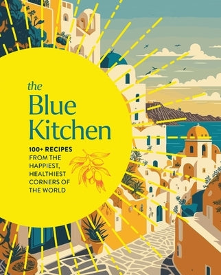 The Blue Kitchen: 100+ Recipes from the Happiest, Healthiest Corners of the World (100 Recipes for a Longer, Healthier Life Through Nutrition) by Cider Mill Press