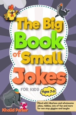 The Big Book Of Small Jokes: Silly Jokes For kids ages 7-9, A Fun Filled Laugh Out Adventure by Parker, Khalid