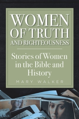 Women of Truth and Righteousness: Stories of Women in the Bible and History by Walker, Mary