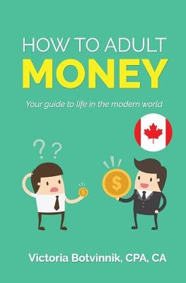 How to Adult: Money (Canada Version): Your Guide to Life in the Modern World by Botvinnik, Victoria