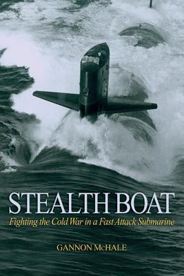 Stealth Boat: Fighting the Cold War in a Fast Attack Submarine by McHale, Gannon