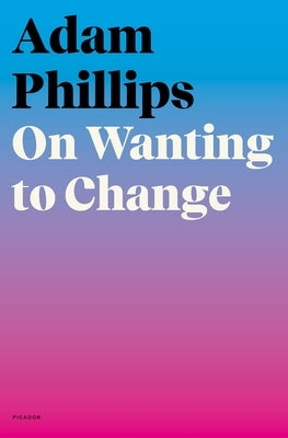 On Wanting to Change by Phillips, Adam