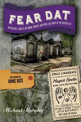 Fear Dat New Orleans: A Guide to the Voodoo, Vampires, Graveyards & Ghosts of the Crescent City by Murphy, Michael