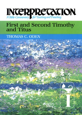 First and Second Timothy and Titus: Interpretation: A Bible Commentary for Teaching and Preaching by Oden, Thomas C.