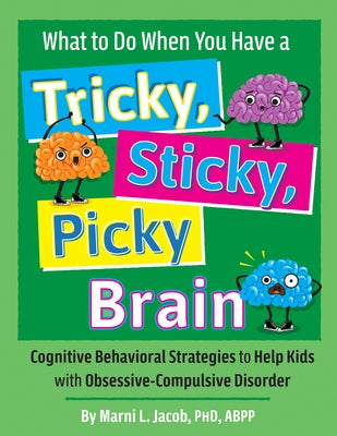 What to Do When You Have a Tricky, Sticky, Picky Brain: Cognitive Behavioral Strategies to Help Kids with Obsessive-Compulsive Disorder by Jacob, Marni L.