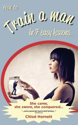 How to Train a Man in Seven Easy Lessons: An Erotic Femdom Novel by Hornett, Chloe