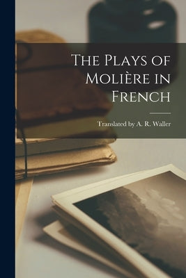 The Plays of Molière in French by A. R. Waller, Translated