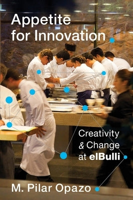 Appetite for Innovation: Creativity and Change at Elbulli by Opazo, M. Pilar