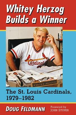 Whitey Herzog Builds a Winner: The St. Louis Cardinals, 1979-1982 by Feldmann, Doug