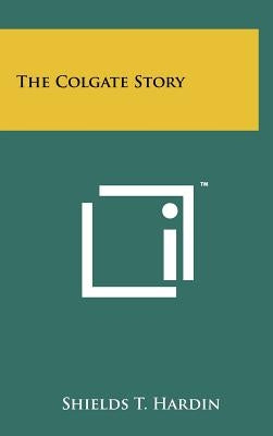 The Colgate Story by Hardin, Shields T.