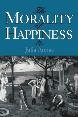 The Morality of Happiness by Annas, Julia