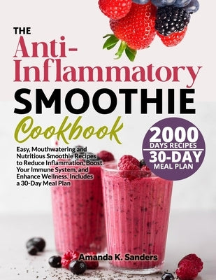 The Anti-Inflammatory Smoothie Cookbook: Easy, Mouthwatering and Nutritious Smoothie Recipes to Reduce Inflammation, Boost Your Immune System, and Enh by K. Sanders, Amanda