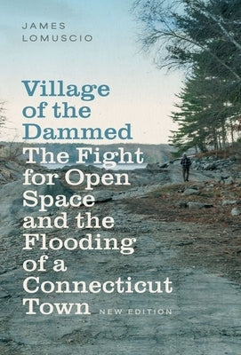 Village of the Dammed: The Fight for Open Space and the Flooding of a Connecticut Town by Lomuscio, James
