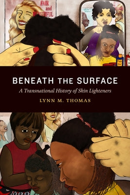 Beneath the Surface: A Transnational History of Skin Lighteners by Thomas, Lynn M.