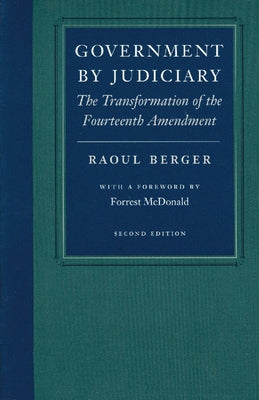 Government by Judiciary: The Transformation of the Fourteenth Amendment by Berger, Raoul