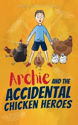 Archie and the Accidental Chicken Heroes by Sachlikidis, Anita