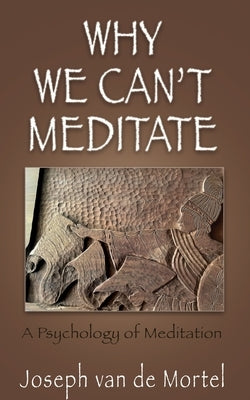 Why We Can't Meditate: A Psychology of Meditation by Van de Mortel, Joseph