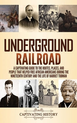 Underground Railroad: A Captivating Guide to the Routes, Places, and People that Helped Free African Americans During the Nineteenth Century by History, Captivating