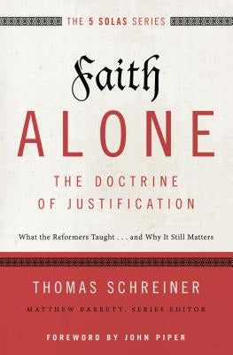 Faith Alone---The Doctrine of Justification: What the Reformers Taught...and Why It Still Matters by Schreiner, Thomas R.