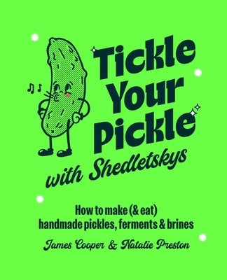 Tickle Your Pickle with Shedletsky's: How to Make (and Eat) Handmade Pickles, Ferments and Brines by Preston