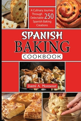 Spanis baking Cookbook: A Culinary Journey Through 250 Delectable Spanish Baking Creations by Monsour, Dami A.