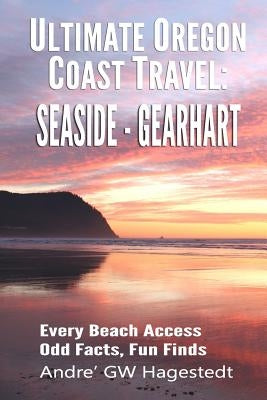 Ultimate Oregon Coast Travel: Seaside - Gearhart: Every Beach Access, Odd Facts, Fun Finds by Hagestedt, Andre' Gw